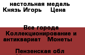 настольная медаль “Князь Игорь“ › Цена ­ 200 - Все города Коллекционирование и антиквариат » Монеты   . Пензенская обл.,Мокшанский р-н